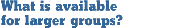 What is available for larger groups?